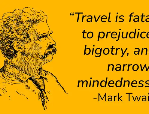 "Travel is fatal to prejudice, bigotry, and narrow-mindedness